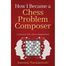 How I Became A Chess Problem Composer: A journey into chess imagination