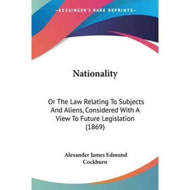 Nationality: Or The Law Relating To Subjects And Aliens, Considered With A View To Future Legislation (1869)