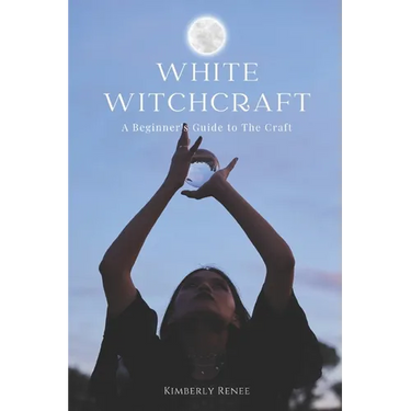 White Witchcraft: A Beginner's Guide to The Craft