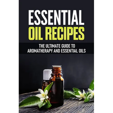 Essential Oil Recipes: The Ultimate Healing Guide Using Aromatherapy and Essential Oils