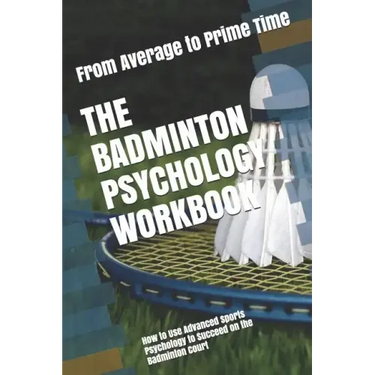 The Badminton Psychology Workbook: How to Use Advanced Sports Psychology to Succeed on the Badminton Court