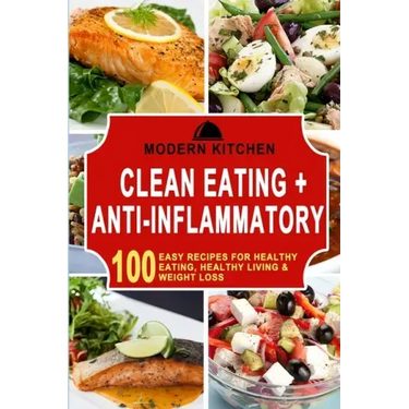 Clean Eating + Anti-Inflammatory: 100 Easy Recipes for Healthy Eating, Healthy Living & Weight Loss