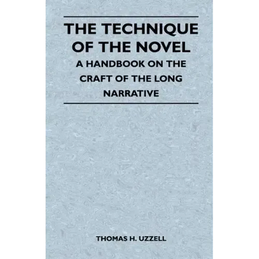 The Technique of the Novel - A Handbook on the Craft of the Long Narrative