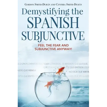 Demystifying the Spanish Subjunctive: Feel the Fear and 'Subjunctive' Anyway