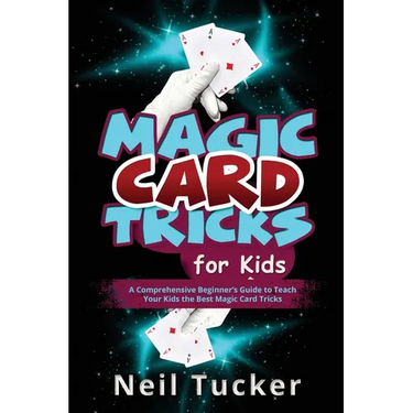 Magic Card Tricks for Kids: A Comprehensive Beginner's Guide to Teach Your Kids the Best Magic Card Tricks