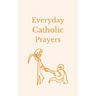 Everyday Catholic Prayers: 30 Daily Prayers for Every Need