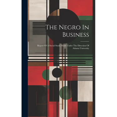 The Negro In Business: Report Of A Social Study Made Under The Direction Of Atlanta University