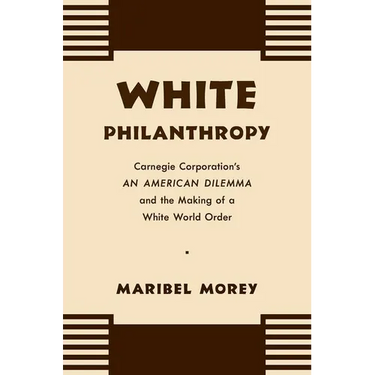 White Philanthropy: Carnegie Corporation's An American Dilemma and the Making of a White World Order