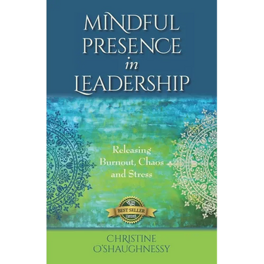 Mindful Presence in Leadership: Releasing Burnout, Chaos and Stress