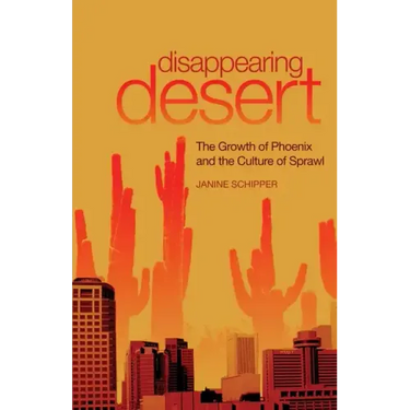Disappearing Desert: The Growth of Phoenix and the Culture of Sprawl