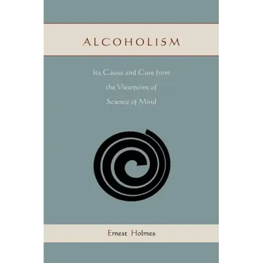 Alcoholism: Its Cause and Cure from the Viewpoint of Science of Mind