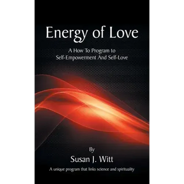 Energy Of Love: A How To Program To Self-Empowerment And Self-Love