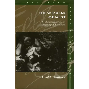 The Specular Moment: Goethe's Early Lyric and the Beginnings of Romanticism