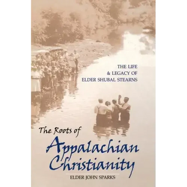 The Roots of Appalachian Christianity: The Life and Legacy of Elder Shubal Stearns