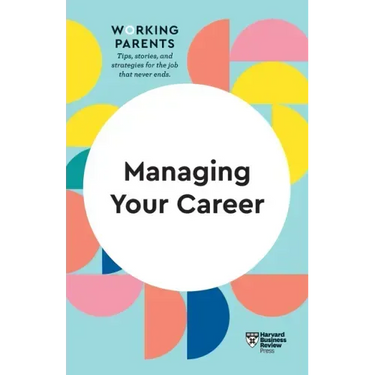 Managing Your Career (HBR Working Parents Series)