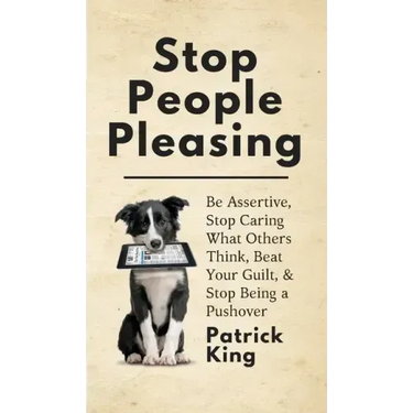 Stop People Pleasing: Be Assertive, Stop Caring What Others Think, Beat Your Guilt, & Stop Being a Pushover