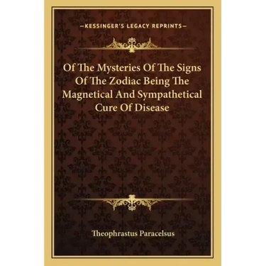 Of the Mysteries of the Signs of the Zodiac Being the Magnetical and Sympathetical Cure of Disease