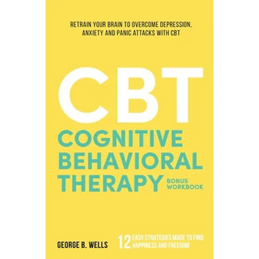 Cognitive Behavioral Therapy: Retrain your brain to overcome depression, anxiety and panic attacks with CBT