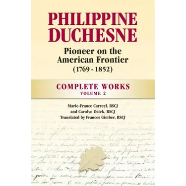 Philippine Duchesne, Pioneer on the American Frontier (1769-1852) Volume 2: Complete Works