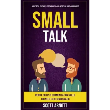 Small Talk: People Skills & Communication Skills You Need To Be Charismatic (Make Real Friends, Stop Anxiety and Increase Self-Confidence)