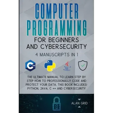 Computer Programming for Beginners and Cybersecurity: 4 MANUSCRIPTS IN 1: The Ultimate Manual to Learn step by step How to Professionally Code and Pro
