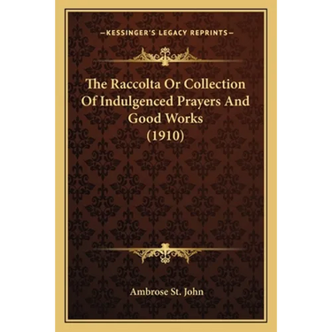 The Raccolta Or Collection Of Indulgenced Prayers And Good Works (1910)