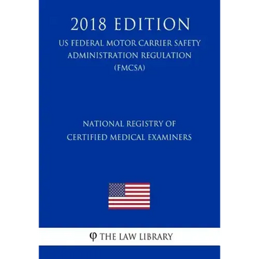 National Registry of Certified Medical Examiners (US Federal Motor Carrier Safety Administration Regulation) (FMCSA) (2018 Edition)