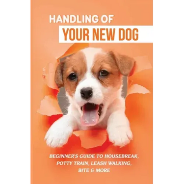Handling Of Your New Dog: Beginner's Guide To Housebreak, Potty Train, Leash Walking, Bite & More: What Kind The Breed Of Dogs There Is
