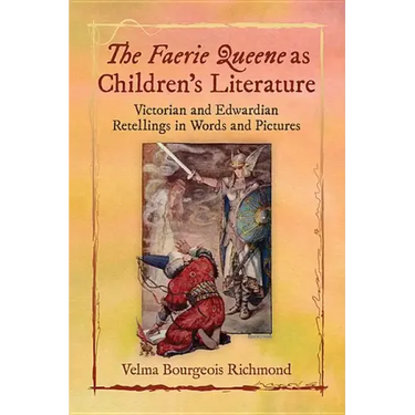 The Faerie Queene as Children's Literature: Victorian and Edwardian Retellings in Words and Pictures