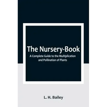 The Nursery-Book: A Complete Guide to the Multiplication and Pollination of Plants