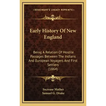 Early History Of New England: Being A Relation Of Hostile Passages Between The Indians And European Voyagers And First Settlers (1864)