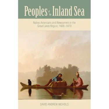 Peoples of the Inland Sea: Native Americans and Newcomers in the Great Lakes Region, 1600-1870