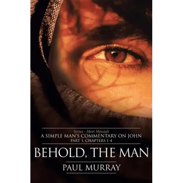Behold, the Man: Series - Meet Messiah: A Simple Man's Commentary on John Part 1, Chapters 1-4