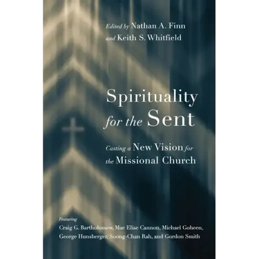 Spirituality for the Sent: Casting a New Vision for the Missional Church