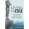 Living on the Edge: How to Fight and Win the Battle for Your Mind and Heart