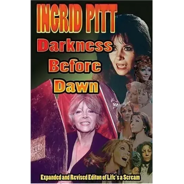 Ingrid Pitt: Darkness Before Dawn The Revised and Expanded Autobiography of Life's a Scream