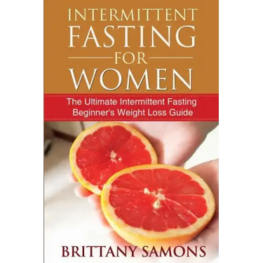 Intermittent Fasting for Women: The Ultimate Intermittent Fasting Beginner's Weight Loss Guide