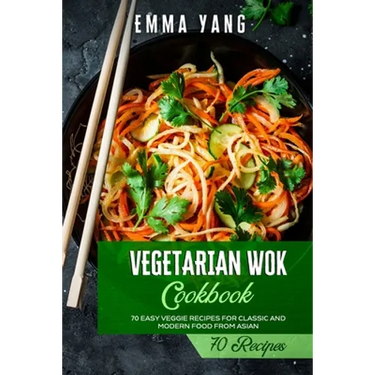 Vegetarian Wok Cookbook: 70 Easy Veggie Recipes For Classic And Modern Food From Asian
