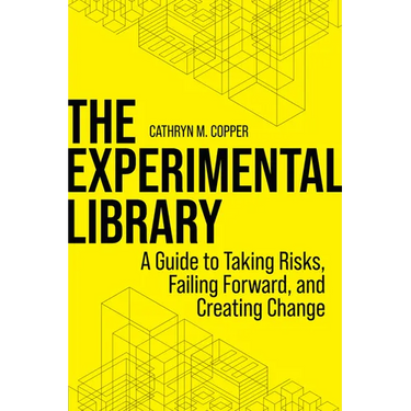 The Experimental Library: A Guide to Taking Risks, Failing Forward, and Creating Change