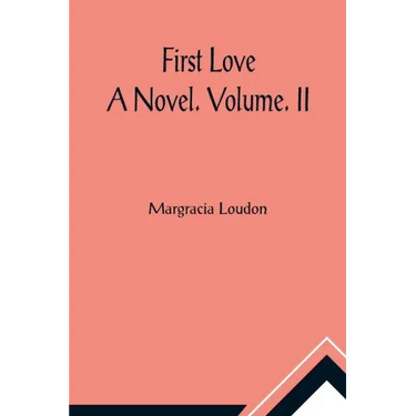 First Love: A Novel. Volume. II