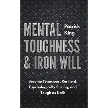 Mental Toughness & Iron Will: Become Tenacious, Resilient, Psychologically Strong, and Tough as Nails