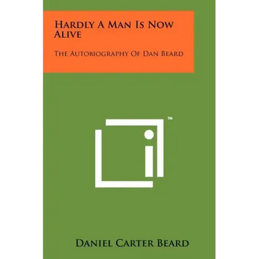 Hardly A Man Is Now Alive: The Autobiography Of Dan Beard