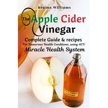 The Apple Cider Vinegar: Complete Guide & recipes for Numerous Health Conditions, using ACV Miracle Health System