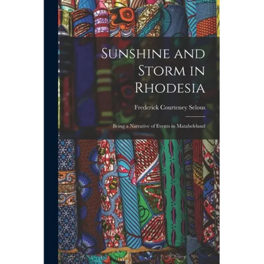 Sunshine and Storm in Rhodesia; Being a Narrative of Events in Matabeleland