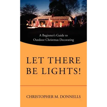 Let There Be Lights!: A Beginner's Guide to Outdoor Christmas Decorating
