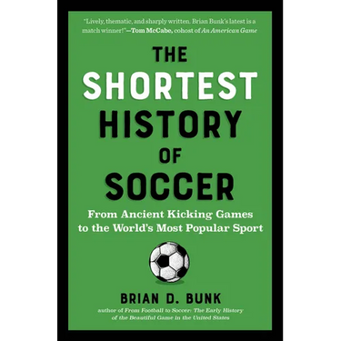 The Shortest History of Soccer: From Ancient Kicking Games to the World's Most Popular Sport