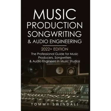 Music Production, Songwriting & Audio Engineering, 2022+ Edition: The Professional Guide for Music Producers, Songwriters & Audio Engineers in Music S