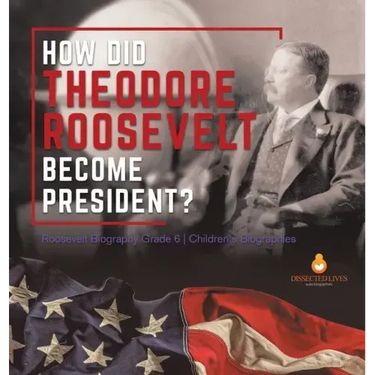 How Did Theodore Roosevelt Become President? Roosevelt Biography Grade 6 Children's Biographies
