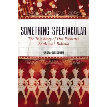 Something Spectacular: The True Story of One Rockette's Battle with Bulimia
