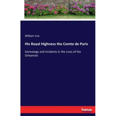 His Royal Highness the Comte de Paris: Genealogy and Incidents in the Lives of the Orleanists